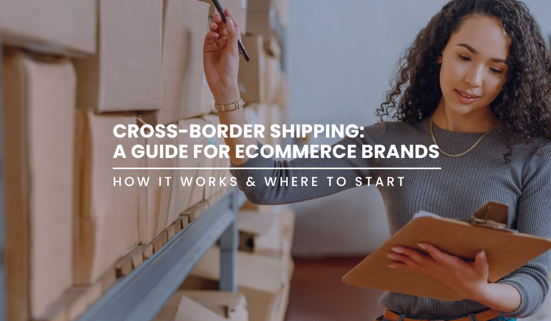 How Cross-Border Shipping Works: A Step-by-Step Guide for Ecommerce Brands